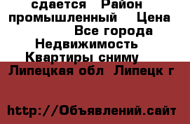 сдается › Район ­ промышленный  › Цена ­ 7 000 - Все города Недвижимость » Квартиры сниму   . Липецкая обл.,Липецк г.